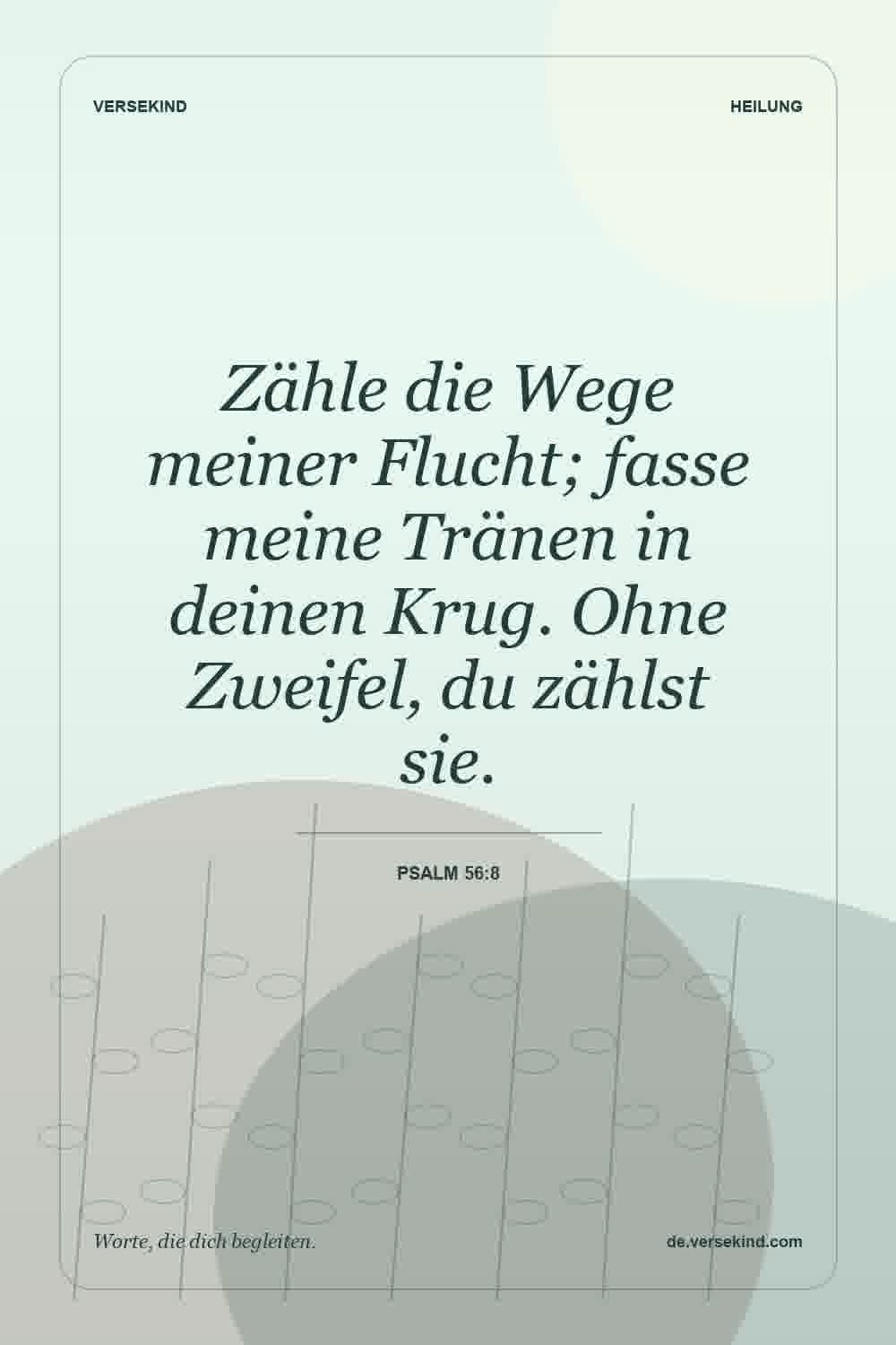 Zähle die Wege meiner Flucht; fasse meine Tränen in deinen Krug. Ohne Zweifel, du zählst sie. — Psalm 56:8