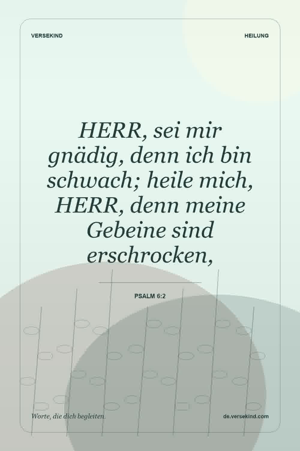 HERR, sei mir gnädig, denn ich bin schwach; heile mich, HERR, denn meine Gebeine sind erschrocken, — Psalm 6:2