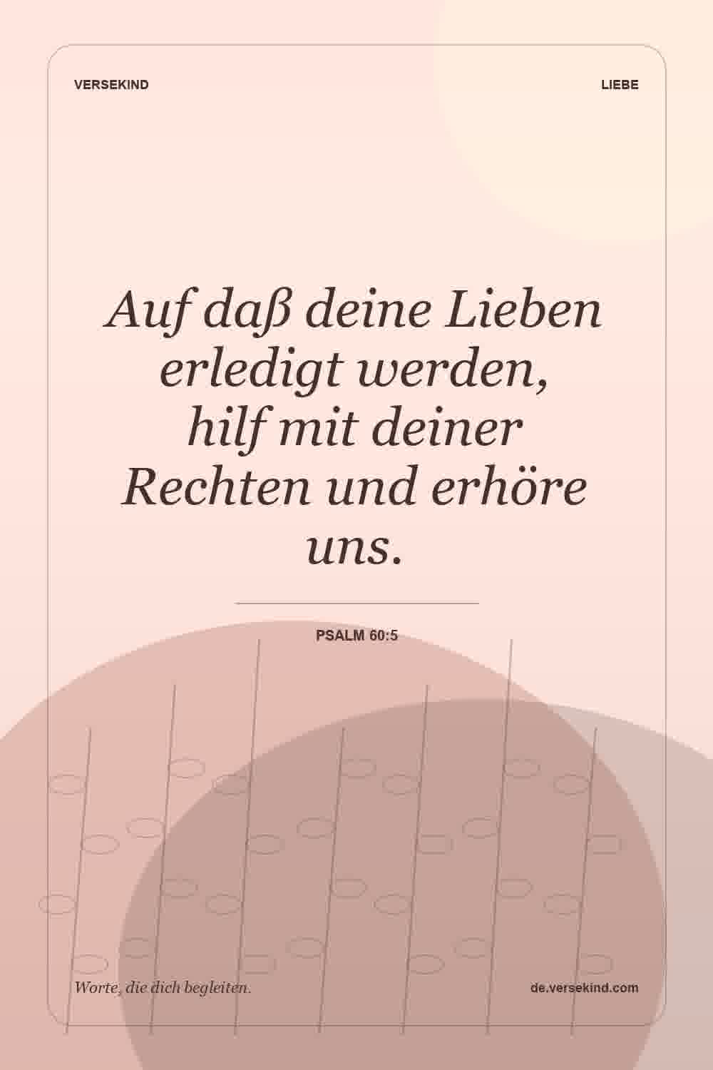 Auf daß deine Lieben erledigt werden, hilf mit deiner Rechten und erhöre uns. — Psalm 60:5