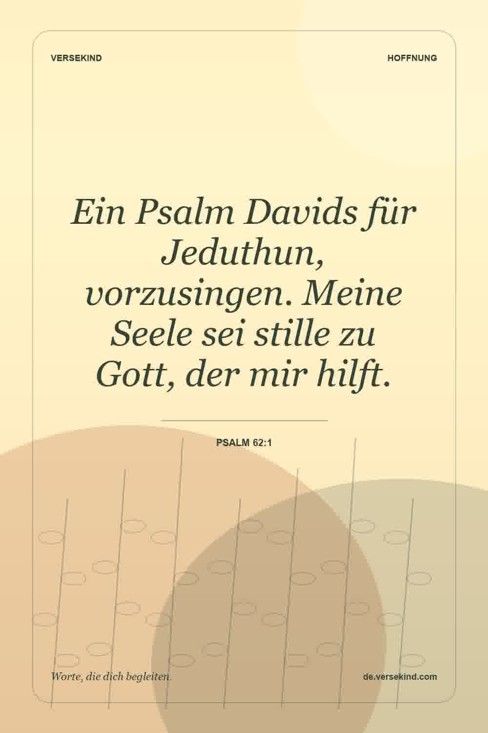 Ein Psalm Davids für Jeduthun, vorzusingen. Meine Seele sei stille zu Gott, der mir hilft. — Psalm 62:1