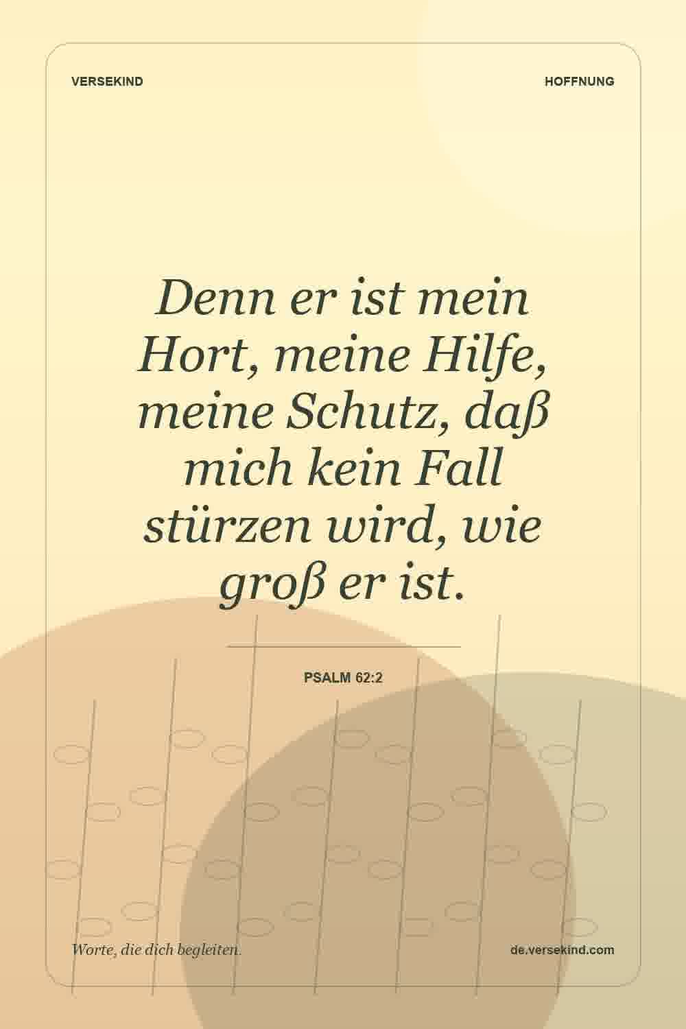 Denn er ist mein Hort, meine Hilfe, meine Schutz, daß mich kein Fall stürzen wird, wie groß er ist. — Psalm 62:2