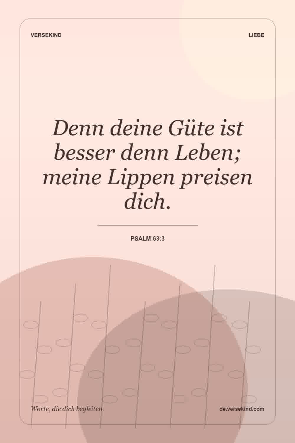 Denn deine Güte ist besser denn Leben; meine Lippen preisen dich. — Psalm 63:3