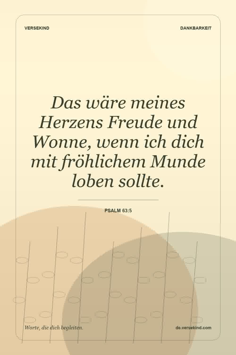 Das wäre meines Herzens Freude und Wonne, wenn ich dich mit fröhlichem Munde loben sollte. — Psalm 63:5