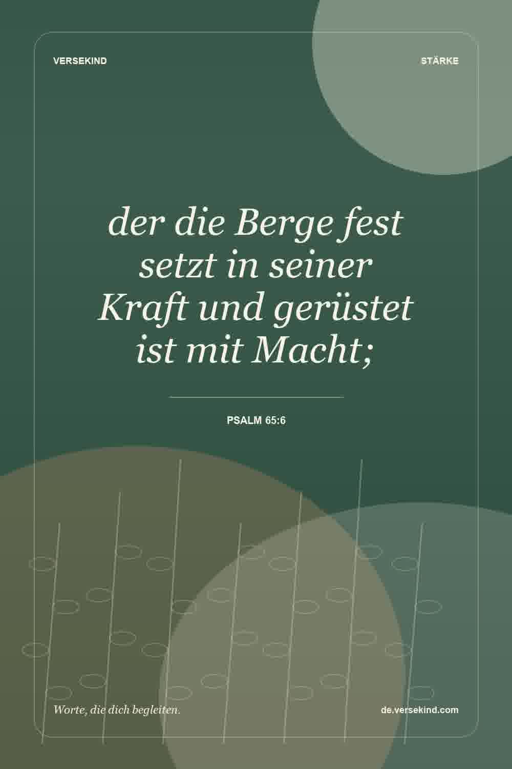 der die Berge fest setzt in seiner Kraft und gerüstet ist mit Macht; — Psalm 65:6
