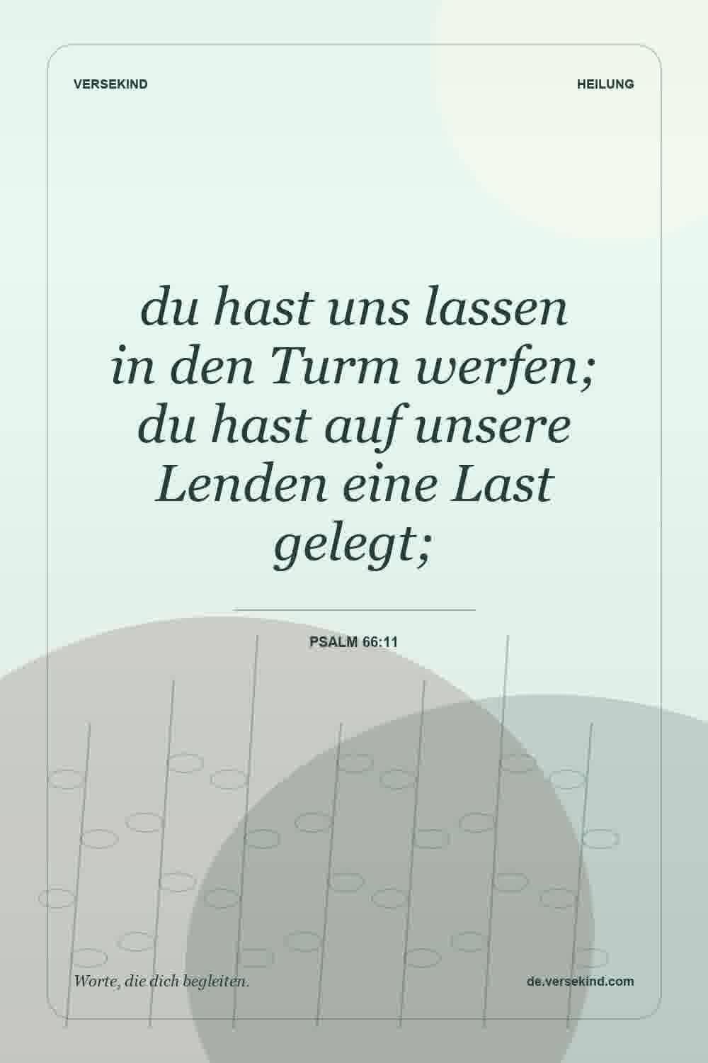 du hast uns lassen in den Turm werfen; du hast auf unsere Lenden eine Last gelegt; — Psalm 66:11