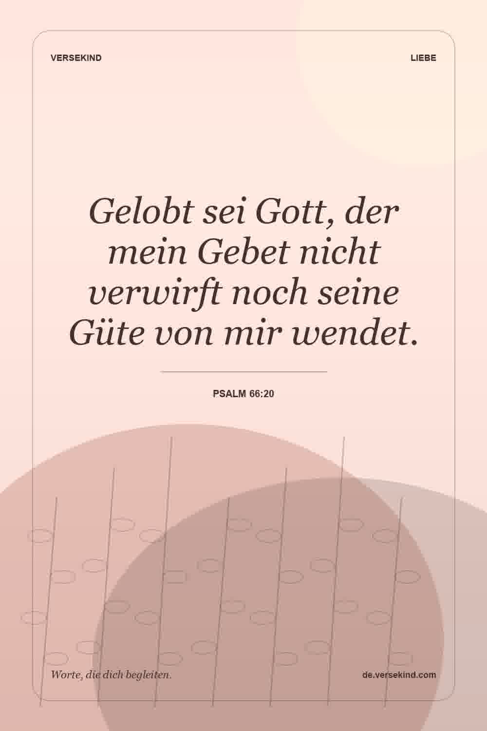 Gelobt sei Gott, der mein Gebet nicht verwirft noch seine Güte von mir wendet. — Psalm 66:20
