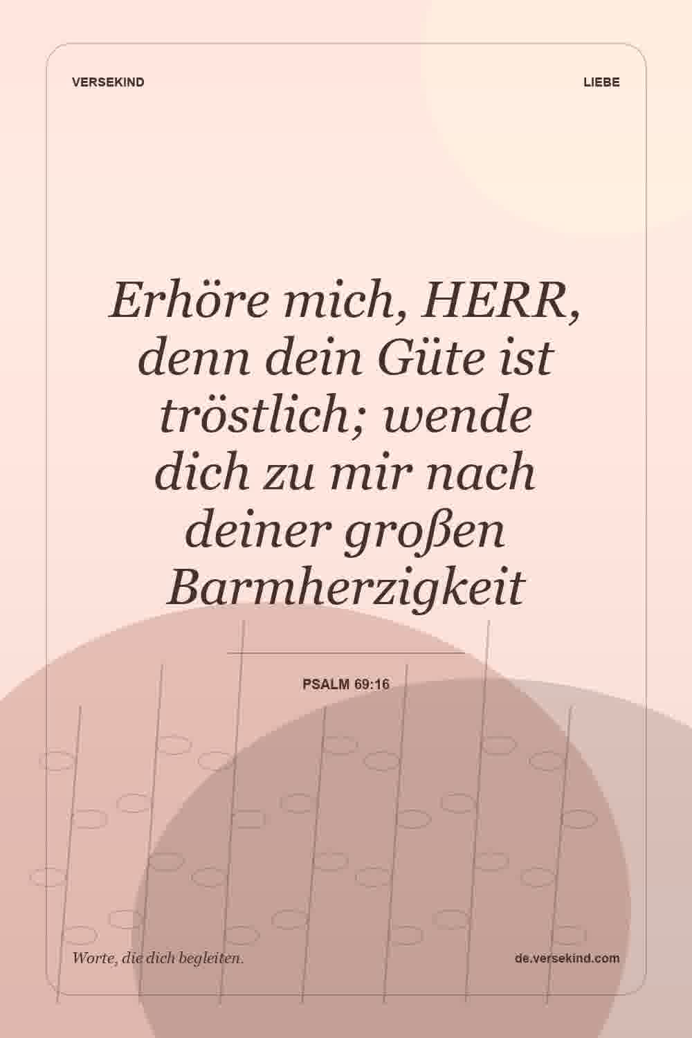 Erhöre mich, HERR, denn dein Güte ist tröstlich; wende dich zu mir nach deiner großen Barmherzigkeit — Psalm 69:16
