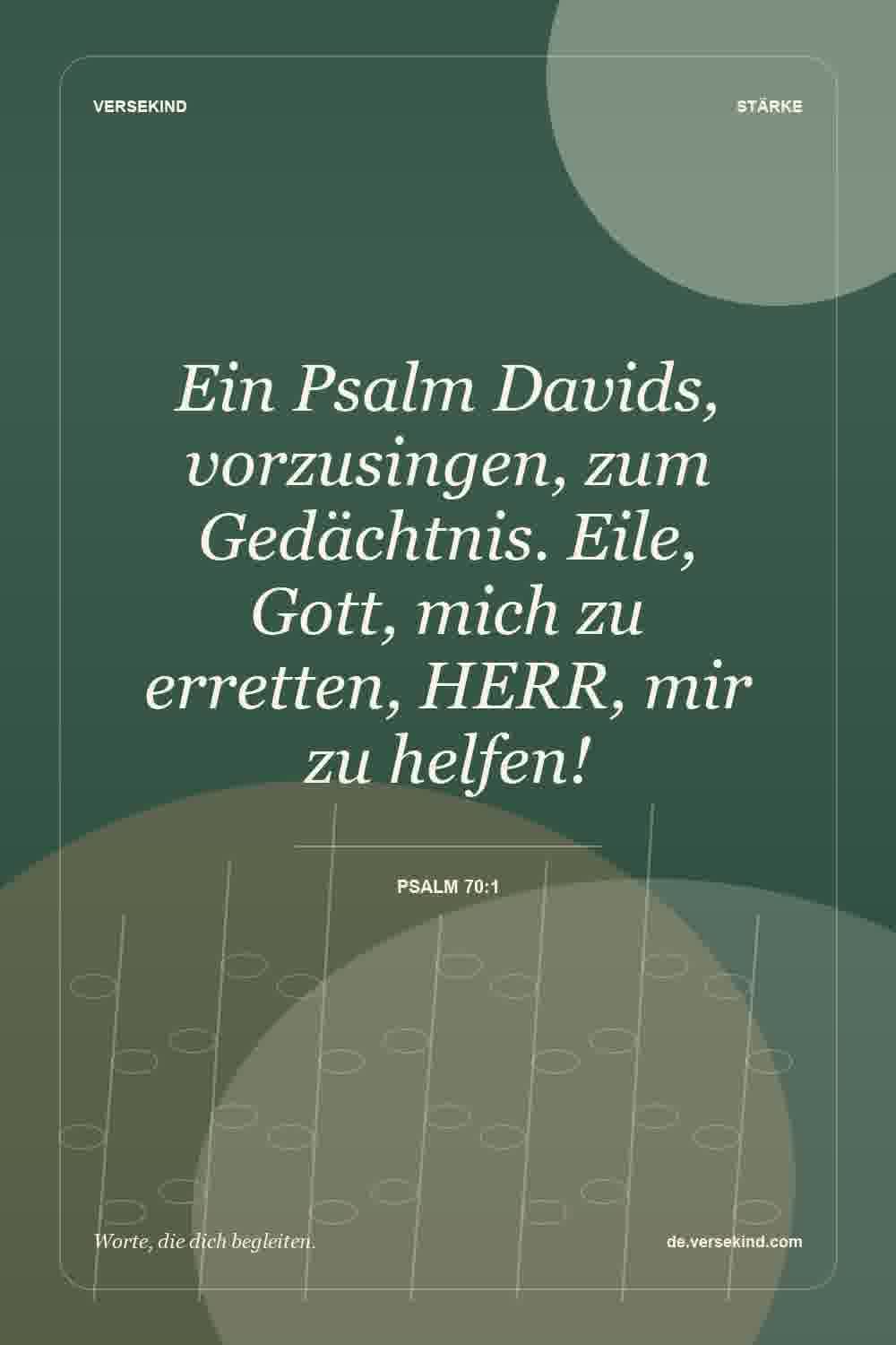 Ein Psalm Davids, vorzusingen, zum Gedächtnis. Eile, Gott, mich zu erretten, HERR, mir zu helfen! — Psalm 70:1