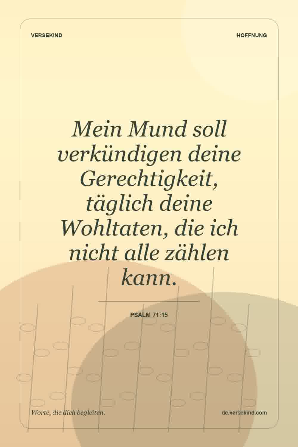 Mein Mund soll verkündigen deine Gerechtigkeit, täglich deine Wohltaten, die ich nicht alle zählen kann. — Psalm 71:15