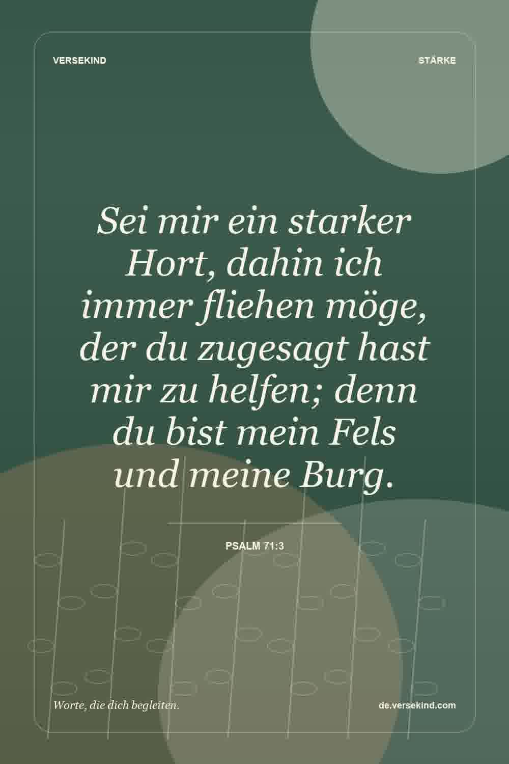 Sei mir ein starker Hort, dahin ich immer fliehen möge, der du zugesagt hast mir zu helfen; denn du bist mein Fels und meine Burg. — Psalm 71:3