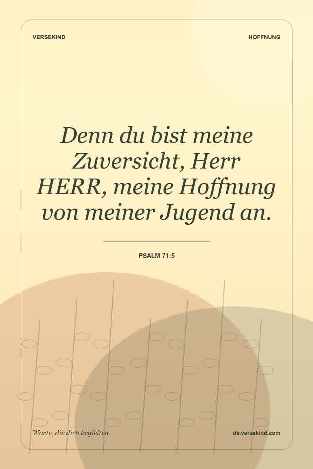 Denn du bist meine Zuversicht, Herr HERR, meine Hoffnung von meiner Jugend an. — Psalm 71:5