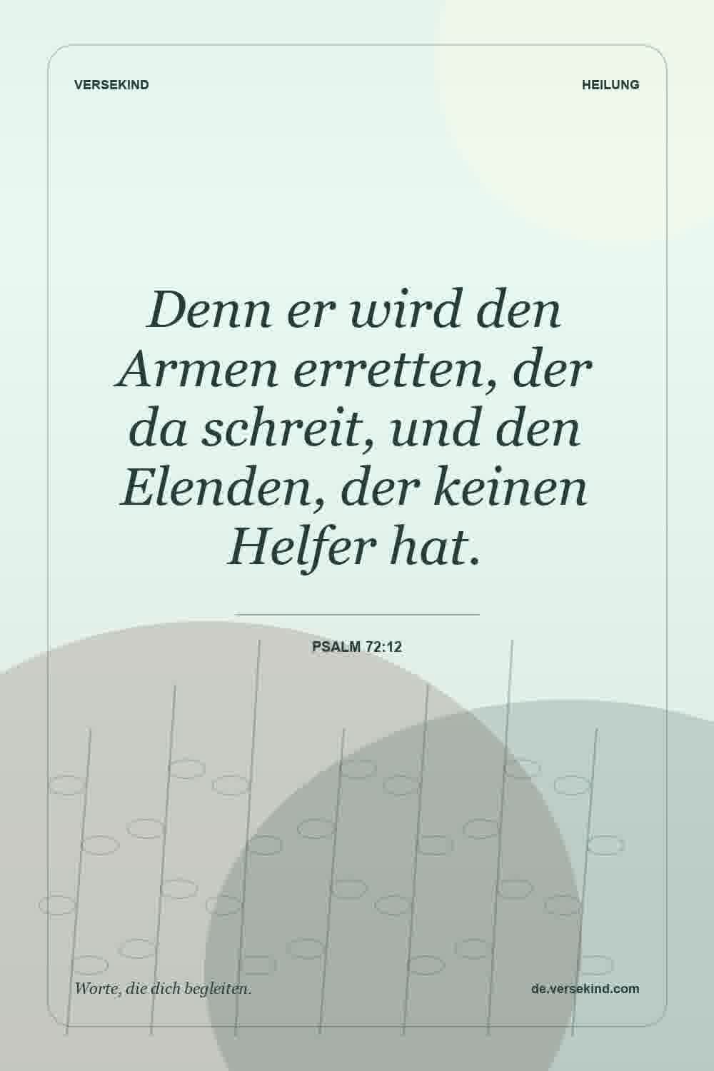 Denn er wird den Armen erretten, der da schreit, und den Elenden, der keinen Helfer hat. — Psalm 72:12