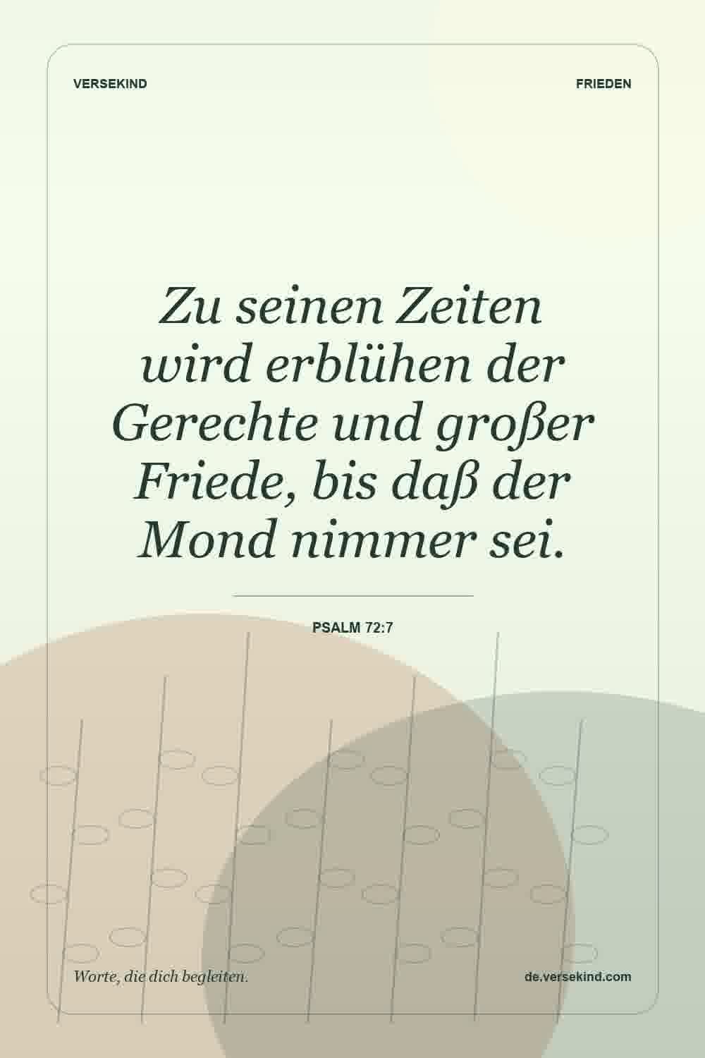 Zu seinen Zeiten wird erblühen der Gerechte und großer Friede, bis daß der Mond nimmer sei. — Psalm 72:7