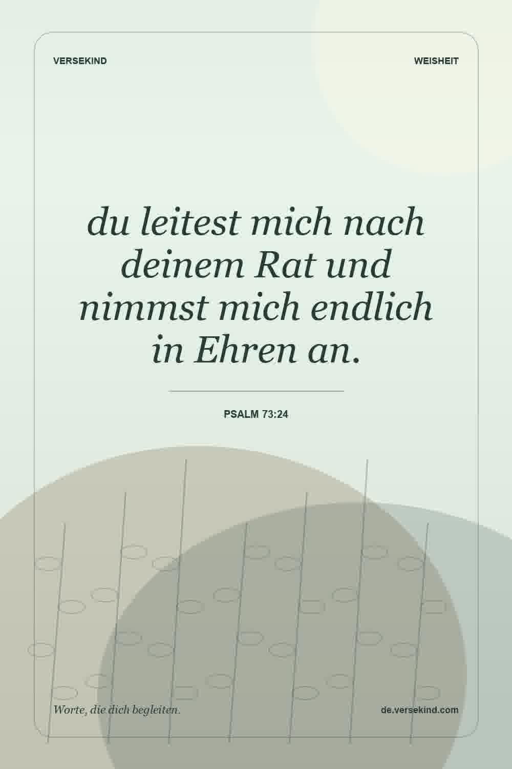 du leitest mich nach deinem Rat und nimmst mich endlich in Ehren an. — Psalm 73:24