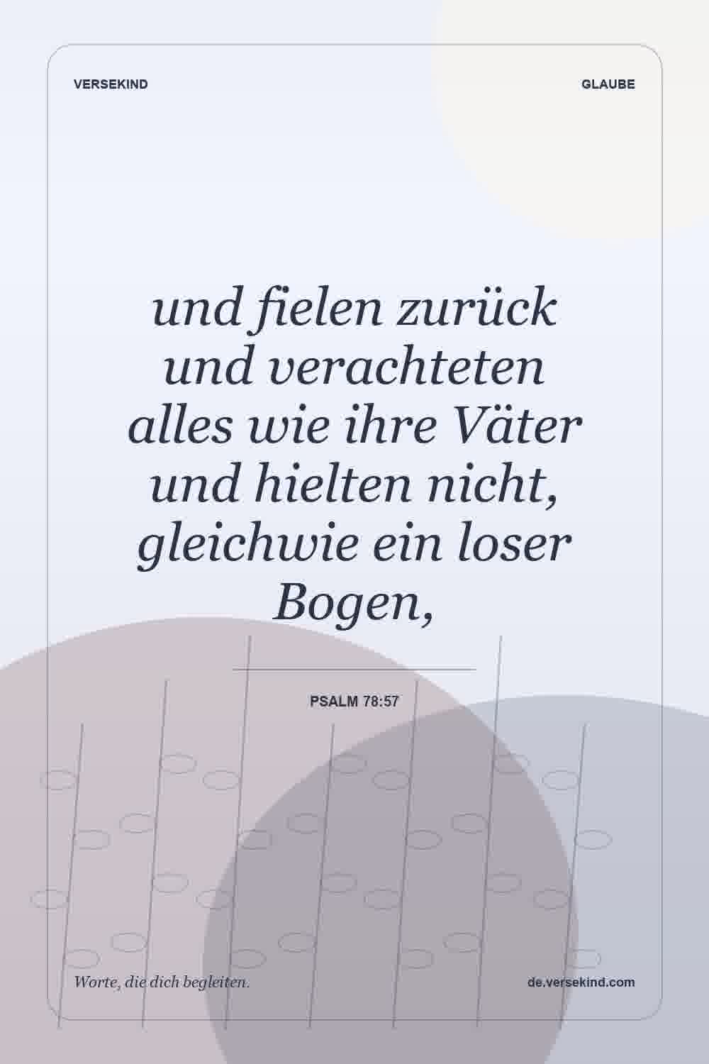 und fielen zurück und verachteten alles wie ihre Väter und hielten nicht, gleichwie ein loser Bogen, — Psalm 78:57