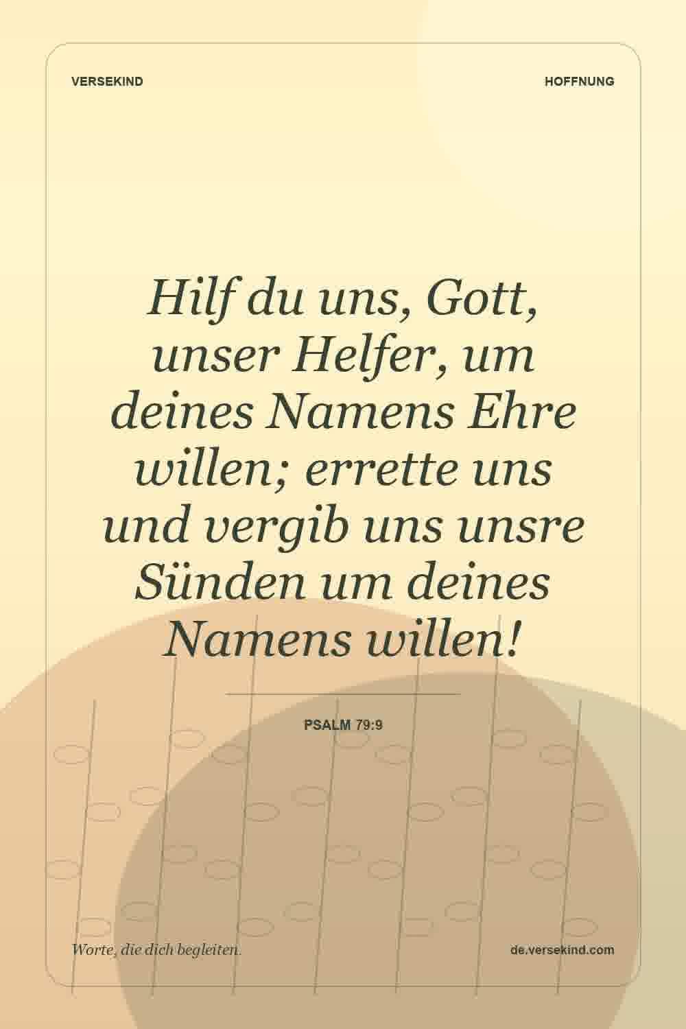 Hilf du uns, Gott, unser Helfer, um deines Namens Ehre willen; errette uns und vergib uns unsre Sünden um deines Namens willen! — Psalm 79:9