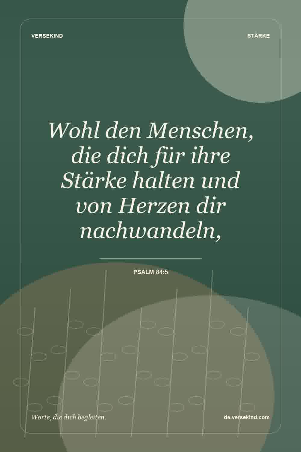 Wohl den Menschen, die dich für ihre Stärke halten und von Herzen dir nachwandeln, — Psalm 84:5