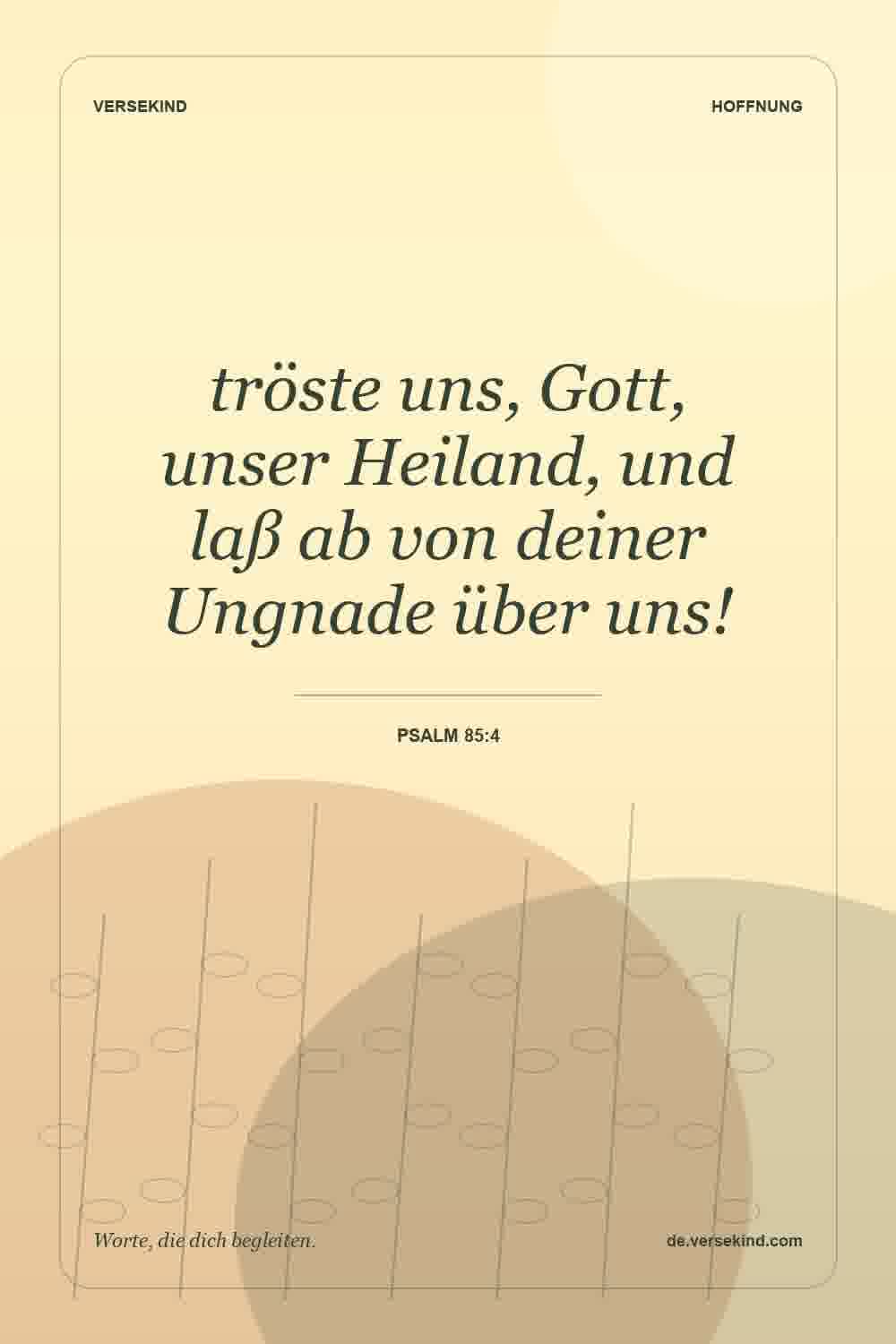 tröste uns, Gott, unser Heiland, und laß ab von deiner Ungnade über uns! — Psalm 85:4