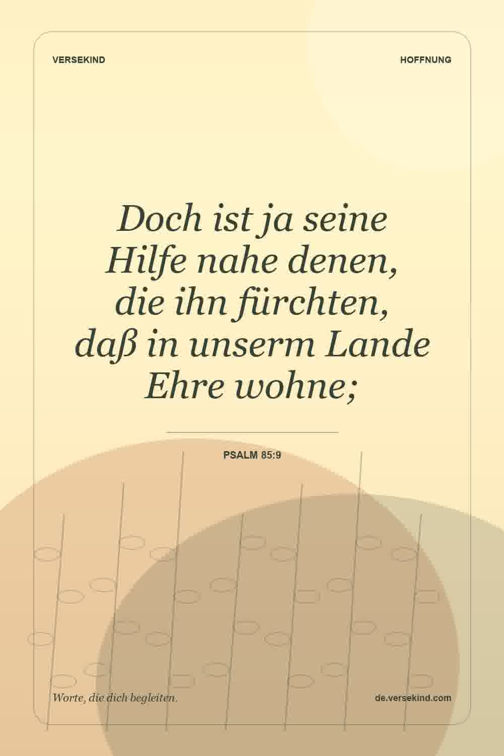 Doch ist ja seine Hilfe nahe denen, die ihn fürchten, daß in unserm Lande Ehre wohne; — Psalm 85:9
