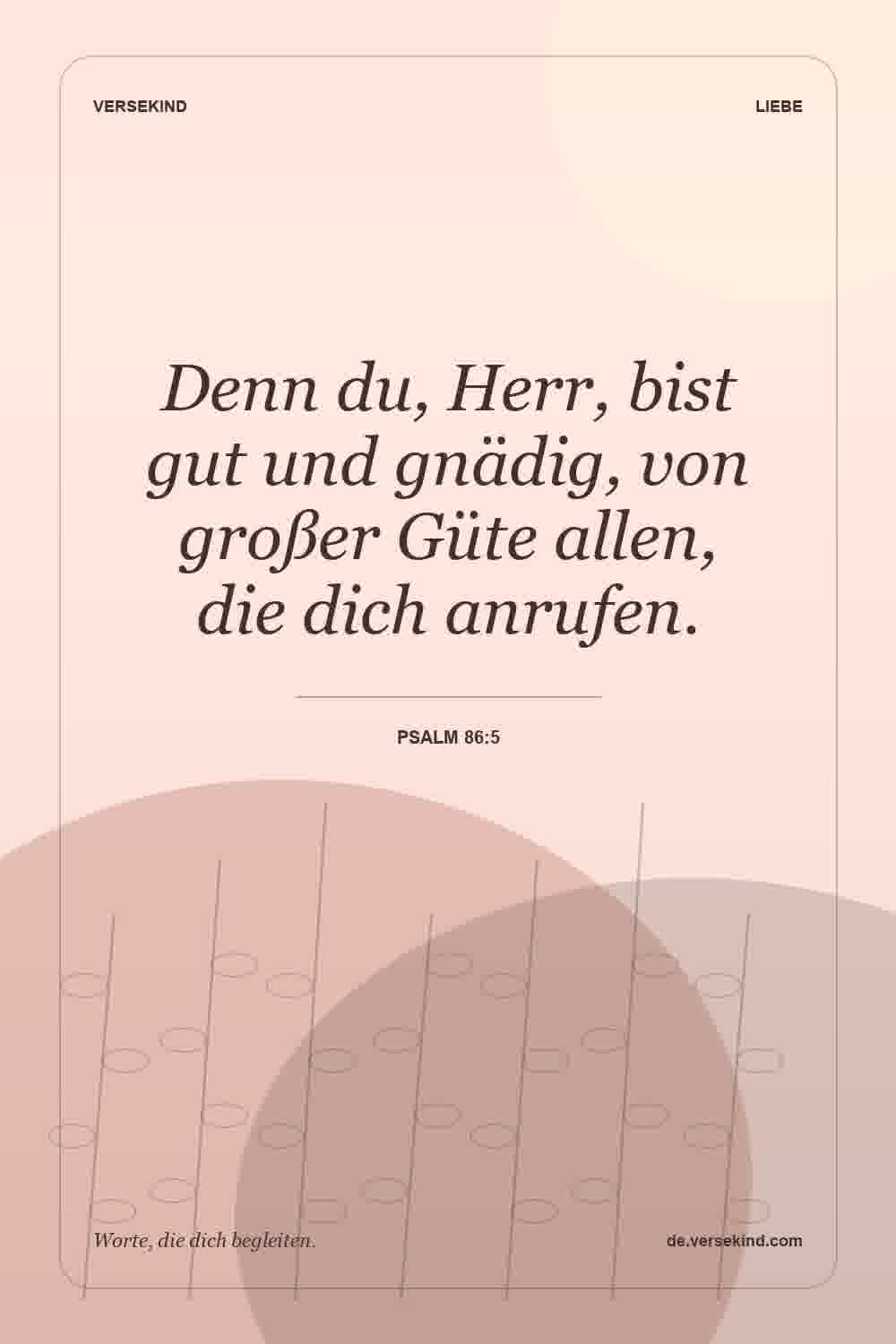 Denn du, Herr, bist gut und gnädig, von großer Güte allen, die dich anrufen. — Psalm 86:5