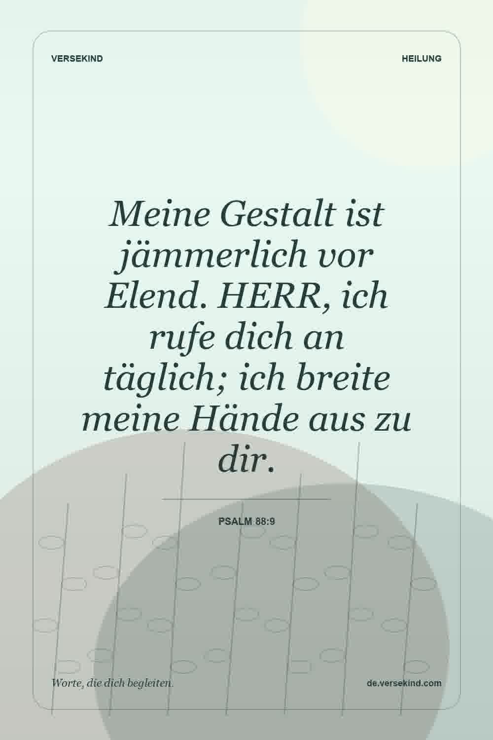 Meine Gestalt ist jämmerlich vor Elend. HERR, ich rufe dich an täglich; ich breite meine Hände aus zu dir. — Psalm 88:9