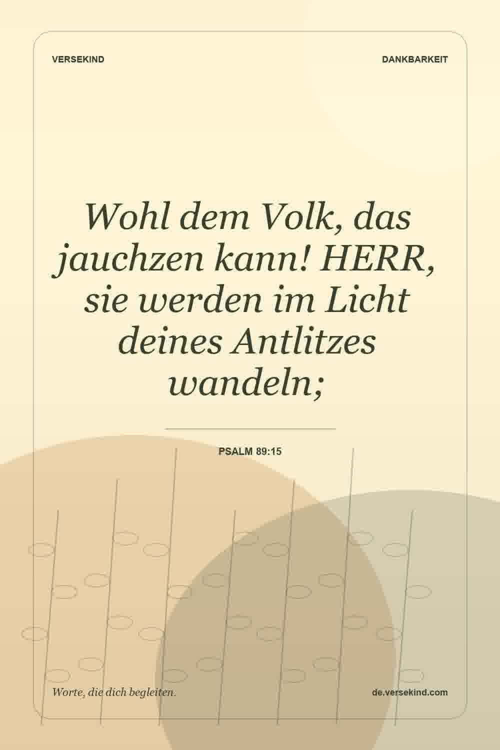 Wohl dem Volk, das jauchzen kann! HERR, sie werden im Licht deines Antlitzes wandeln; — Psalm 89:15