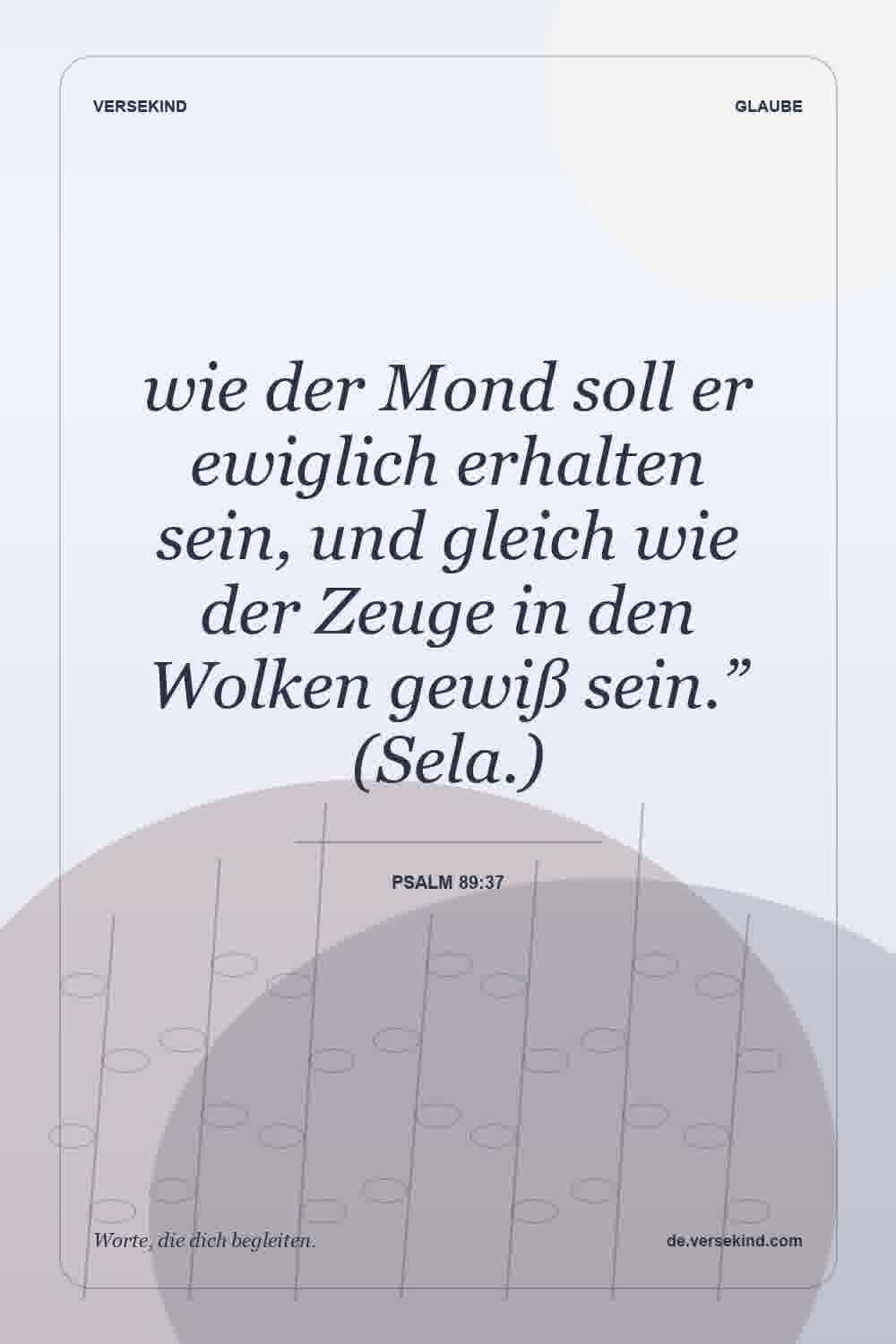 wie der Mond soll er ewiglich erhalten sein, und gleich wie der Zeuge in den Wolken gewiß sein.” (Sela.) — Psalm 89:37
