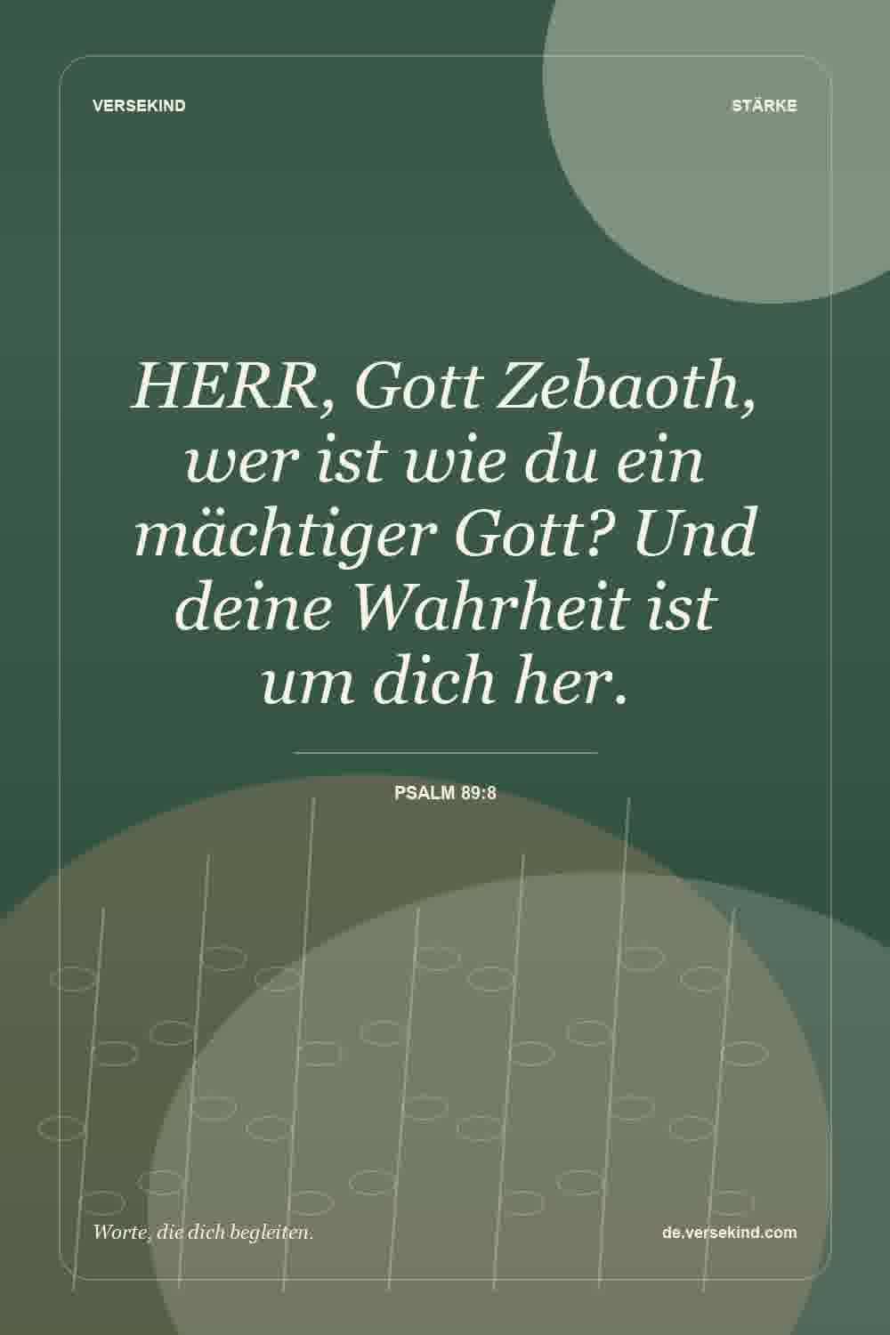 HERR, Gott Zebaoth, wer ist wie du ein mächtiger Gott? Und deine Wahrheit ist um dich her. — Psalm 89:8