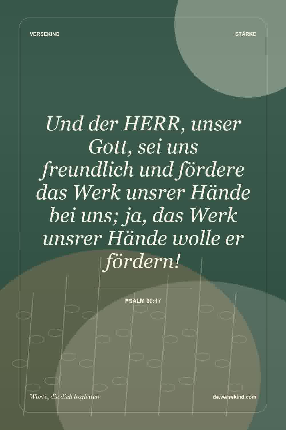 Und der HERR, unser Gott, sei uns freundlich und fördere das Werk unsrer Hände bei uns; ja, das Werk unsrer Hände wolle er fördern! — Psalm 90:17