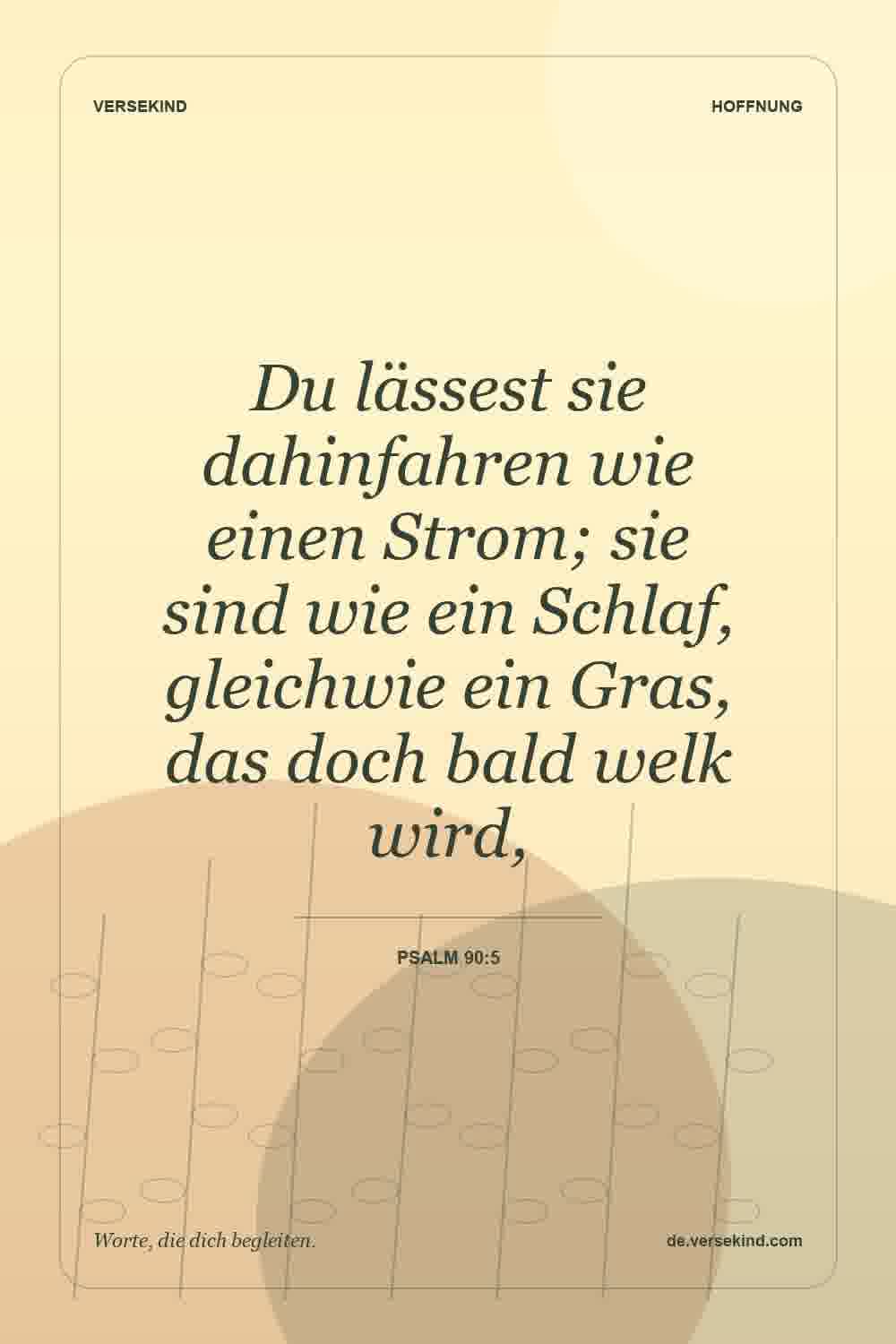 Du lässest sie dahinfahren wie einen Strom; sie sind wie ein Schlaf, gleichwie ein Gras, das doch bald welk wird, — Psalm 90:5