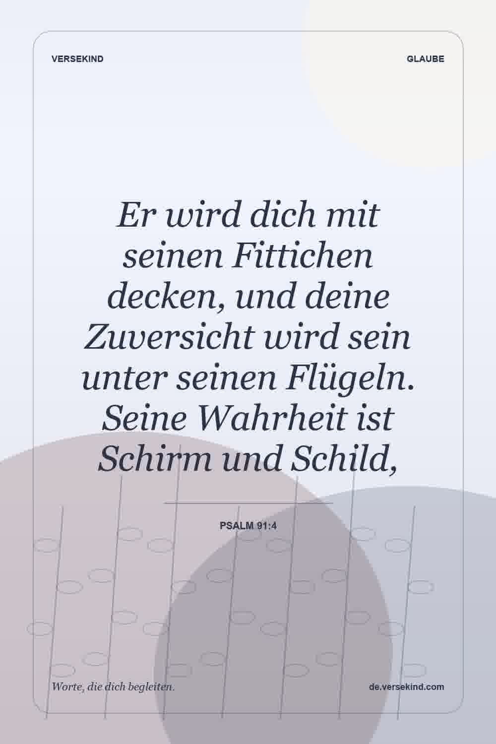 Er wird dich mit seinen Fittichen decken, und deine Zuversicht wird sein unter seinen Flügeln. Seine Wahrheit ist Schirm und Schild, — Psalm 91:4