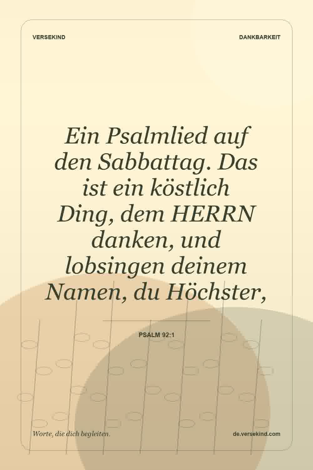 Ein Psalmlied auf den Sabbattag. Das ist ein köstlich Ding, dem HERRN danken, und lobsingen deinem Namen, du Höchster, — Psalm 92:1