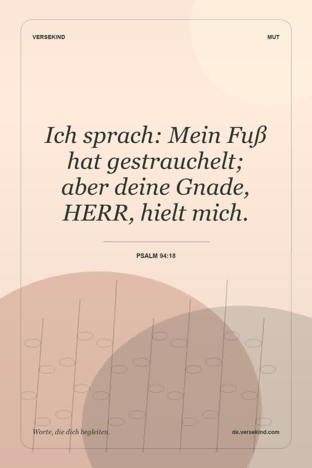 Ich sprach: Mein Fuß hat gestrauchelt; aber deine Gnade, HERR, hielt mich. — Psalm 94:18