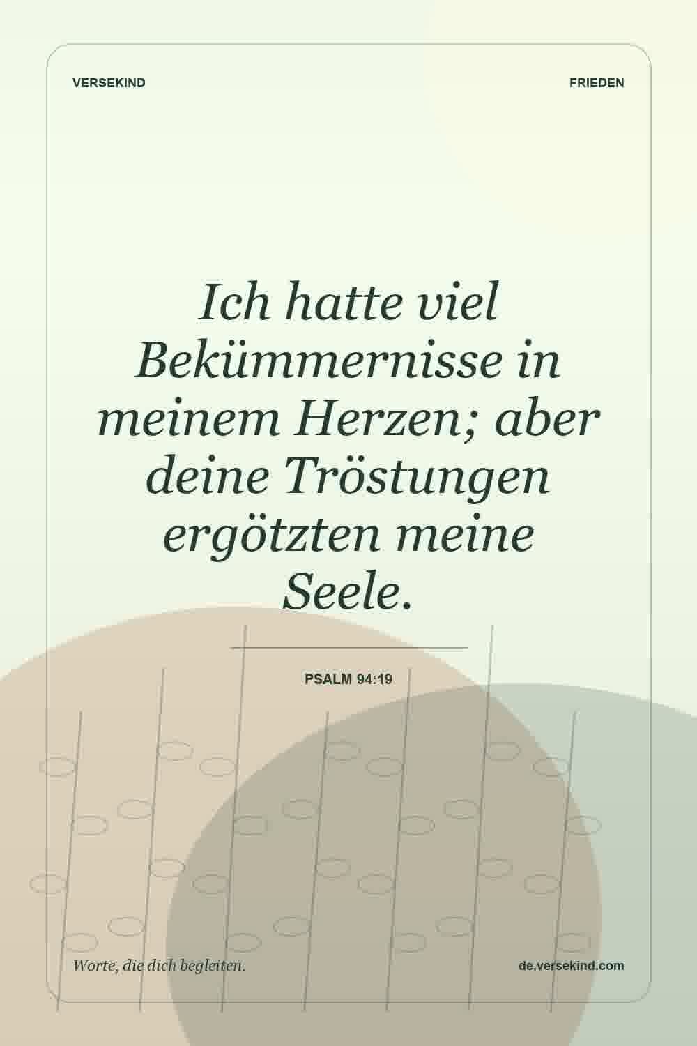 Ich hatte viel Bekümmernisse in meinem Herzen; aber deine Tröstungen ergötzten meine Seele. — Psalm 94:19