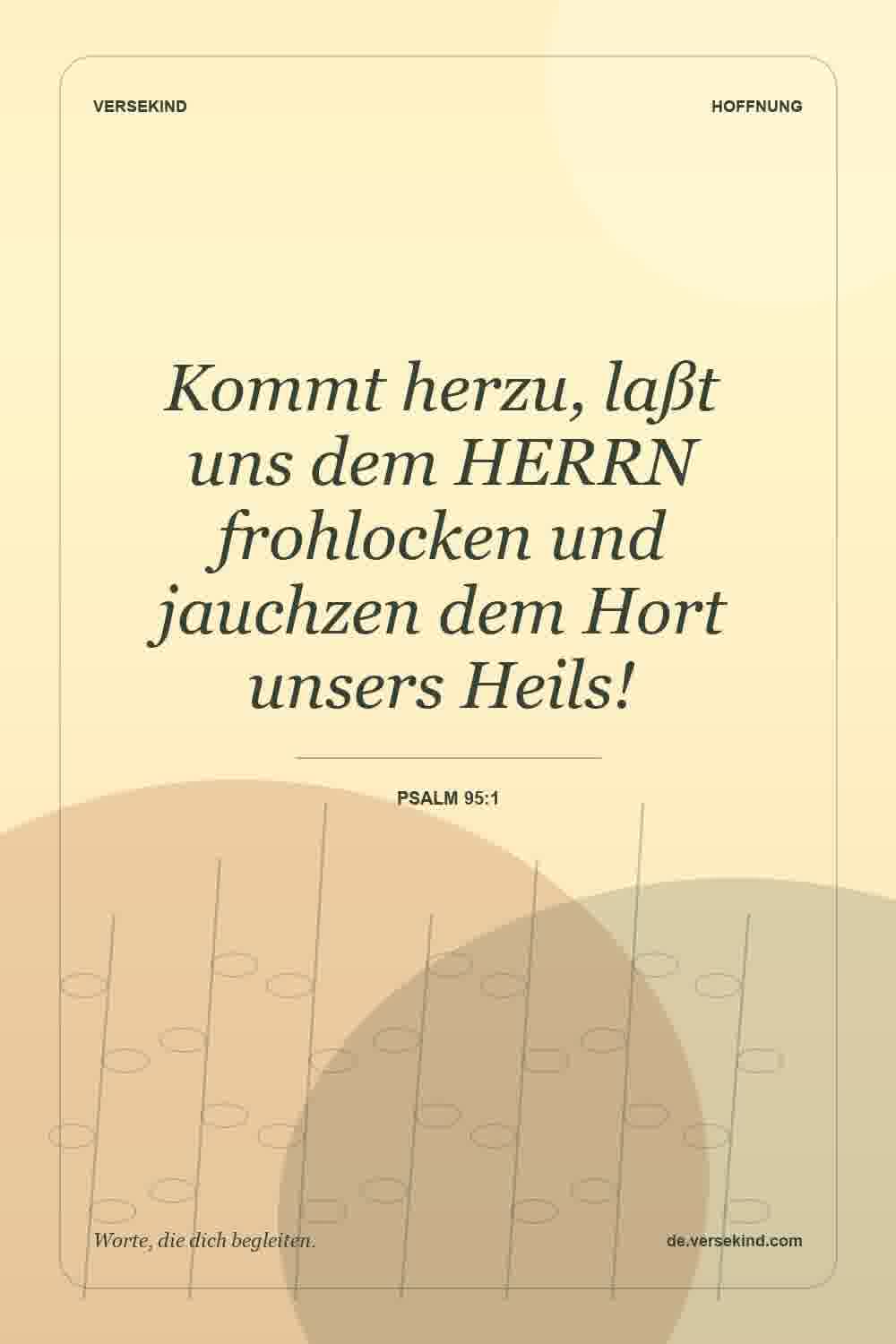 Kommt herzu, laßt uns dem HERRN frohlocken und jauchzen dem Hort unsers Heils! — Psalm 95:1