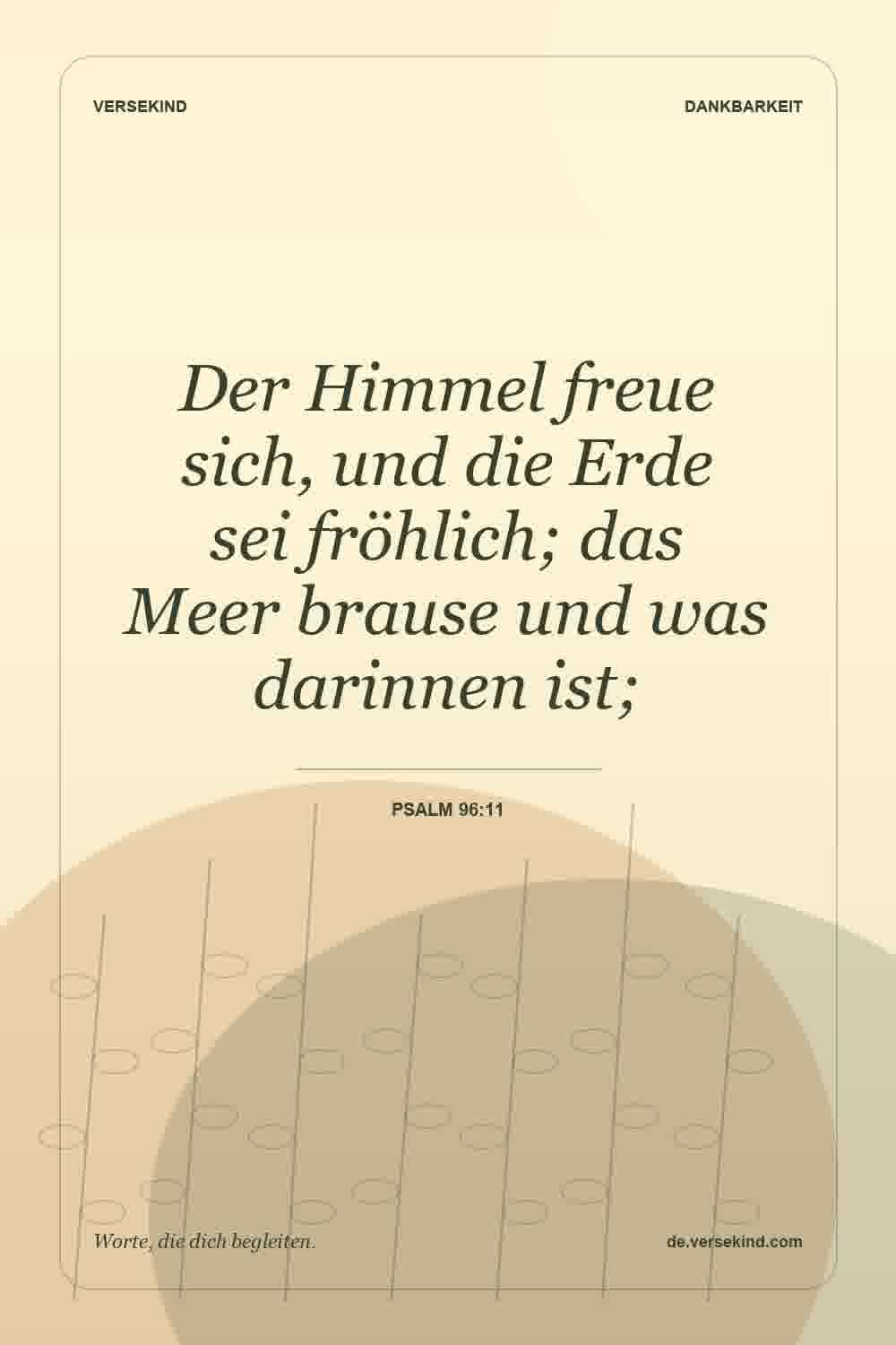 Der Himmel freue sich, und die Erde sei fröhlich; das Meer brause und was darinnen ist; — Psalm 96:11