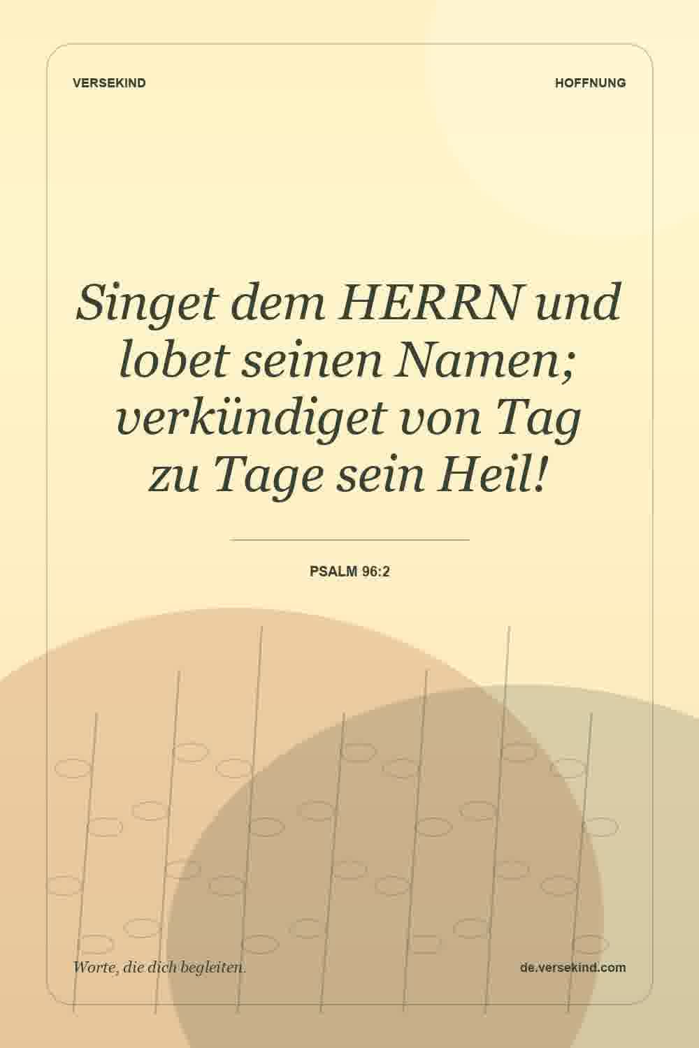 Singet dem HERRN und lobet seinen Namen; verkündiget von Tag zu Tage sein Heil! — Psalm 96:2