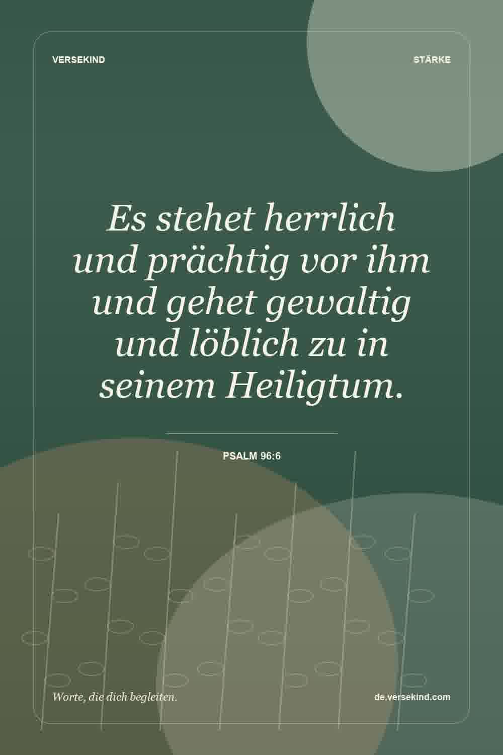 Es stehet herrlich und prächtig vor ihm und gehet gewaltig und löblich zu in seinem Heiligtum. — Psalm 96:6