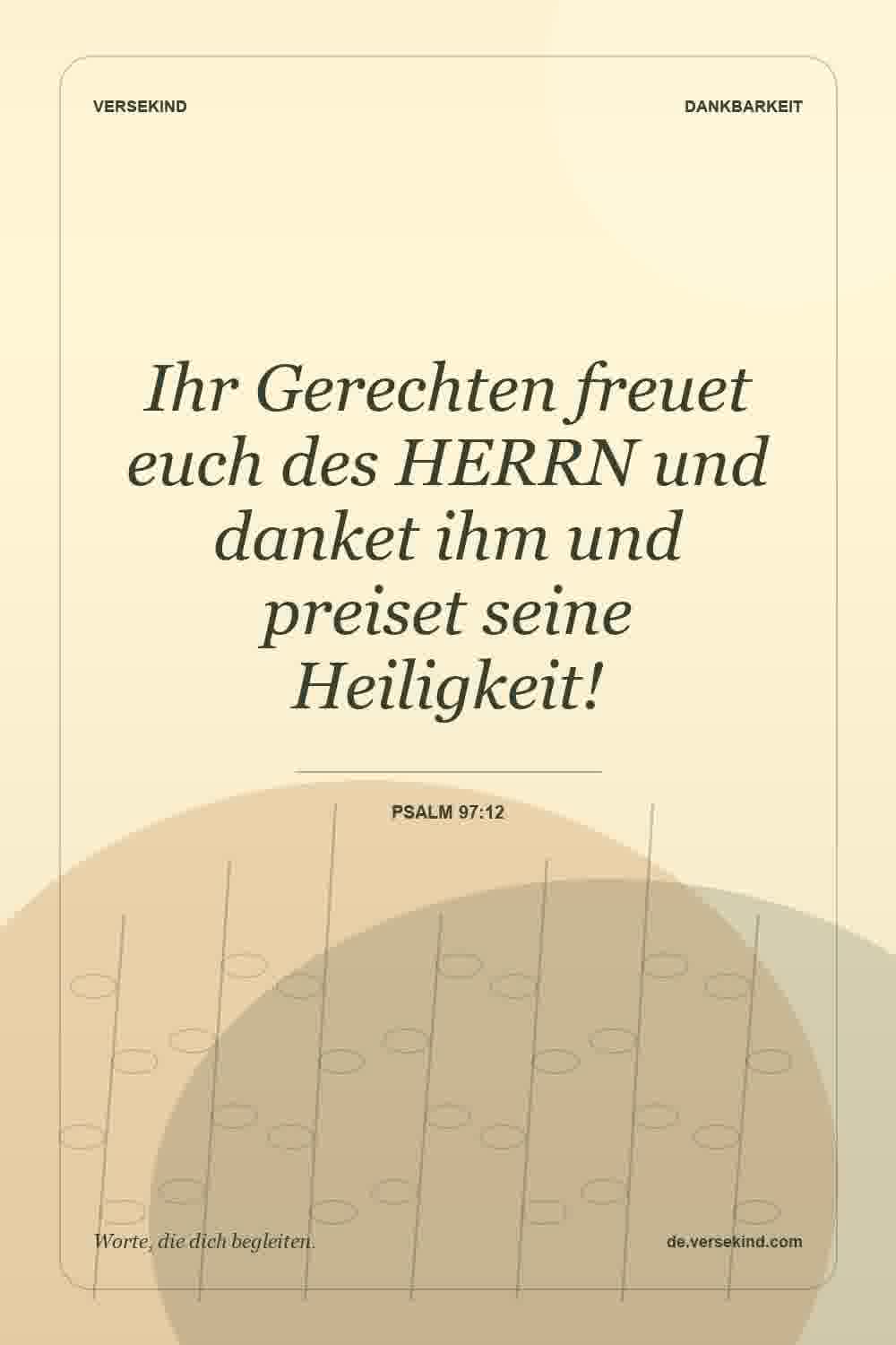 Ihr Gerechten freuet euch des HERRN und danket ihm und preiset seine Heiligkeit! — Psalm 97:12