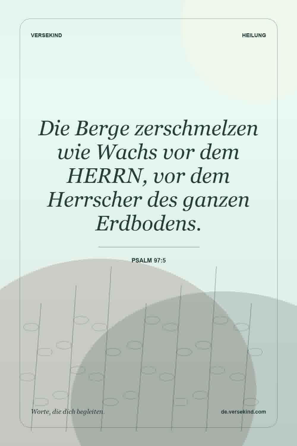 Die Berge zerschmelzen wie Wachs vor dem HERRN, vor dem Herrscher des ganzen Erdbodens. — Psalm 97:5