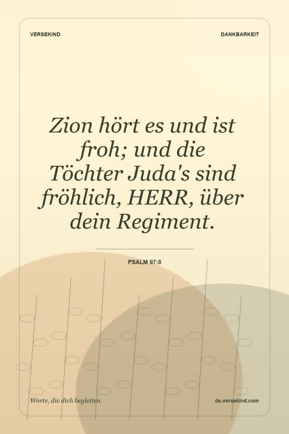 Zion hört es und ist froh; und die Töchter Juda's sind fröhlich, HERR, über dein Regiment. — Psalm 97:8