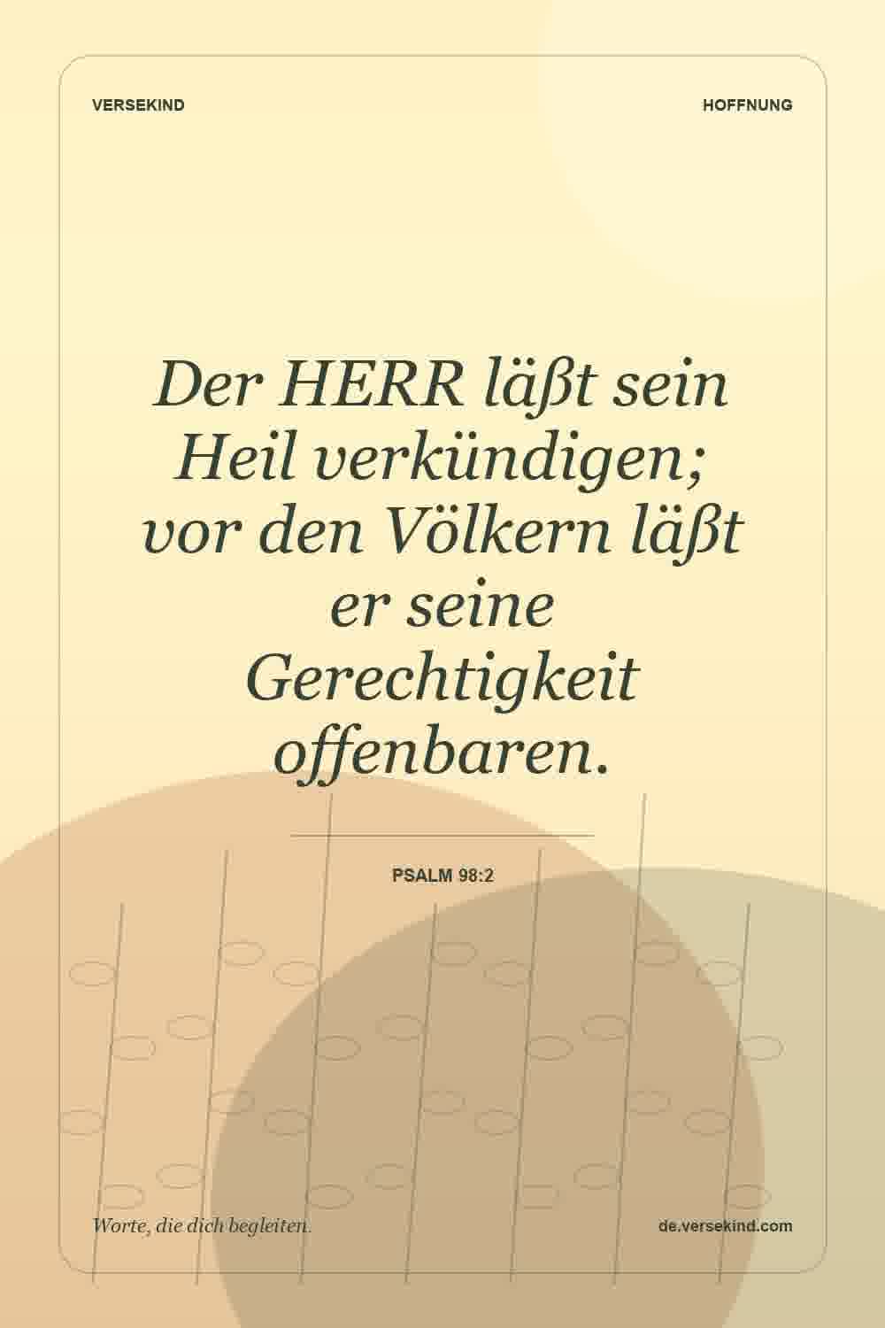 Der HERR läßt sein Heil verkündigen; vor den Völkern läßt er seine Gerechtigkeit offenbaren. — Psalm 98:2