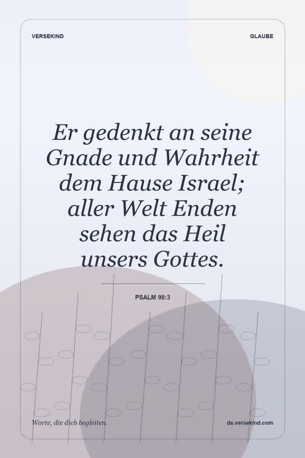 Er gedenkt an seine Gnade und Wahrheit dem Hause Israel; aller Welt Enden sehen das Heil unsers Gottes. — Psalm 98:3