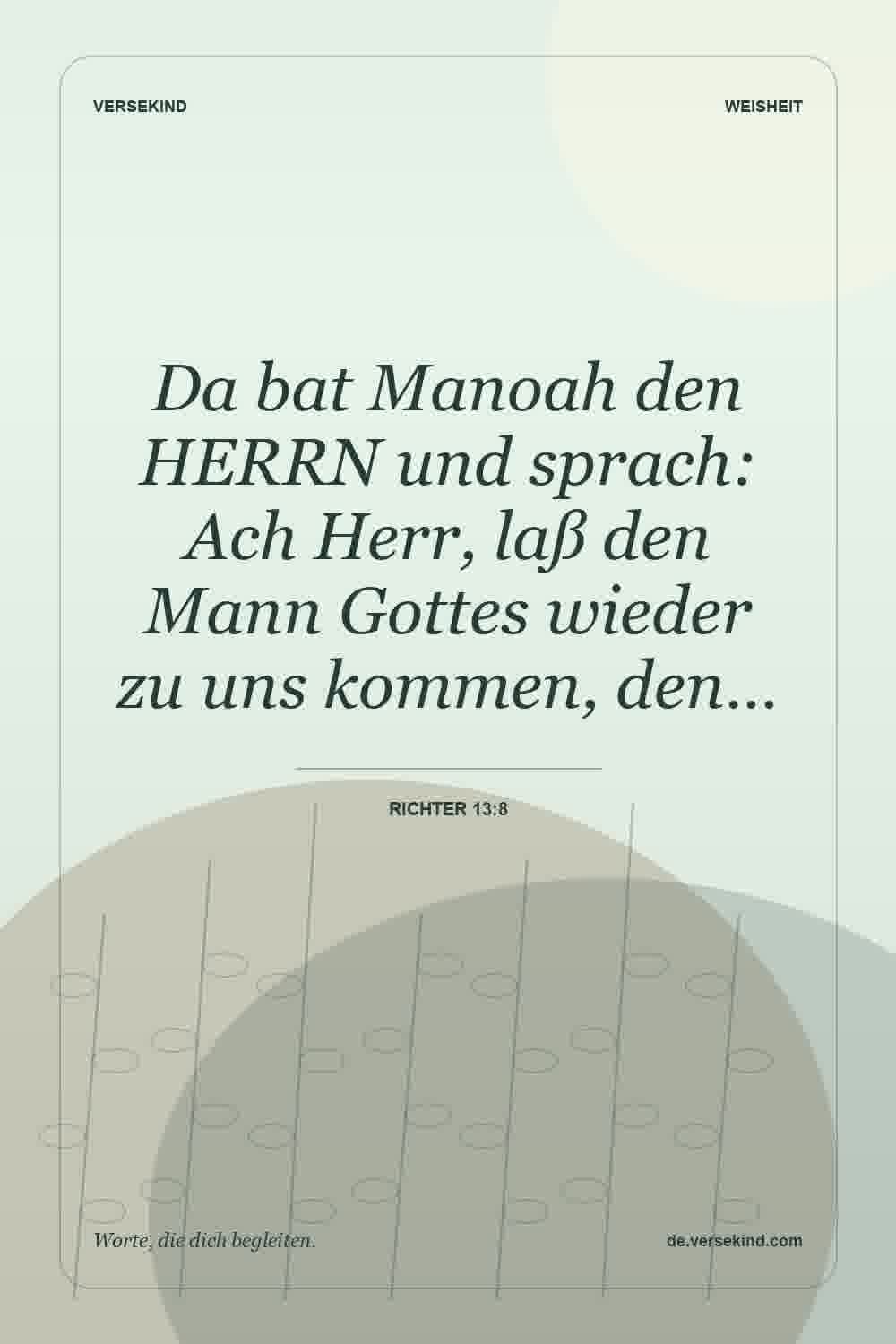 Da bat Manoah den HERRN und sprach: Ach Herr, laß den Mann Gottes wieder zu uns kommen, den… — Richter 13:8