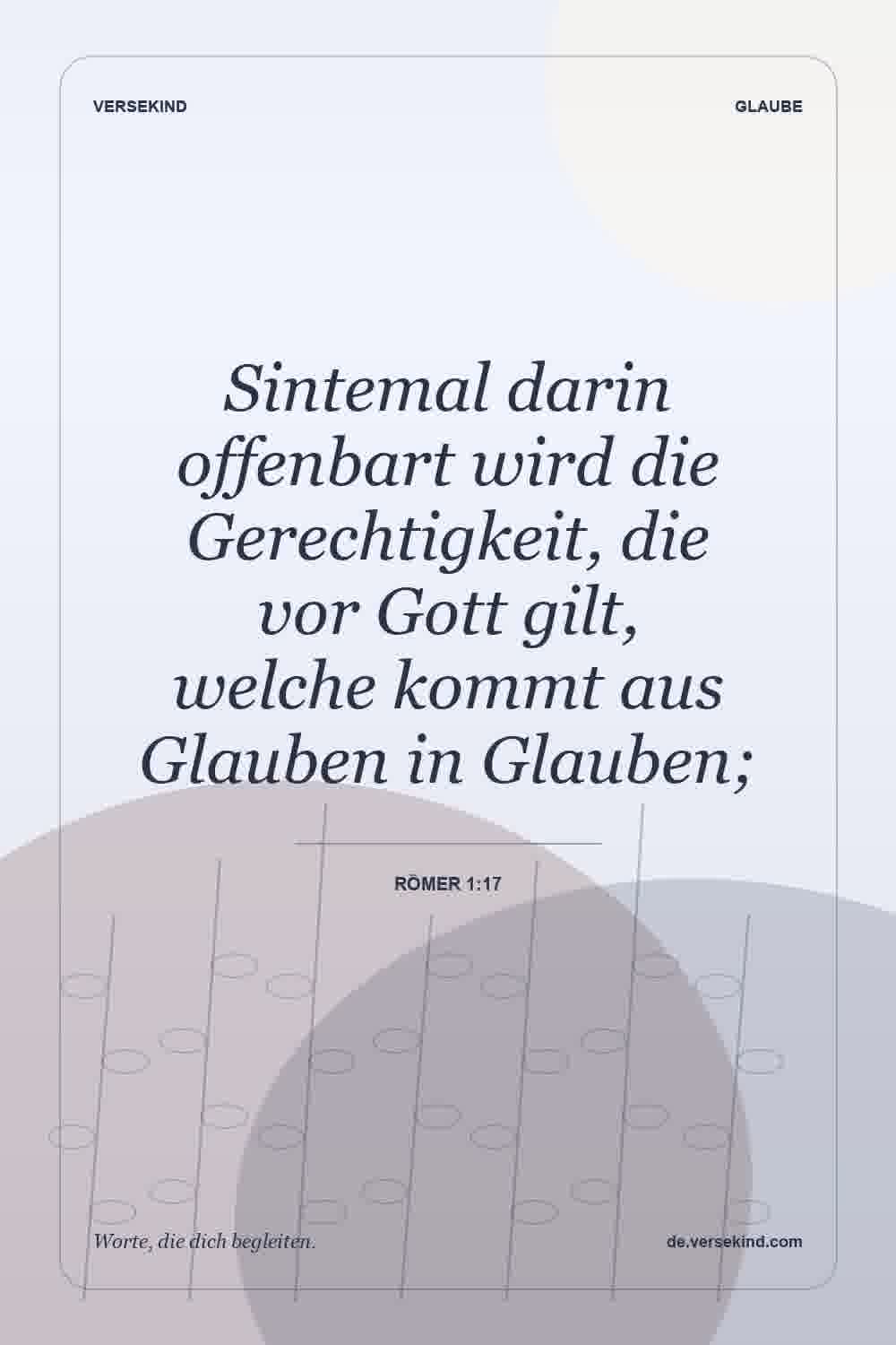 Sintemal darin offenbart wird die Gerechtigkeit, die vor Gott gilt, welche kommt aus Glauben in Glauben; — Römer 1:17