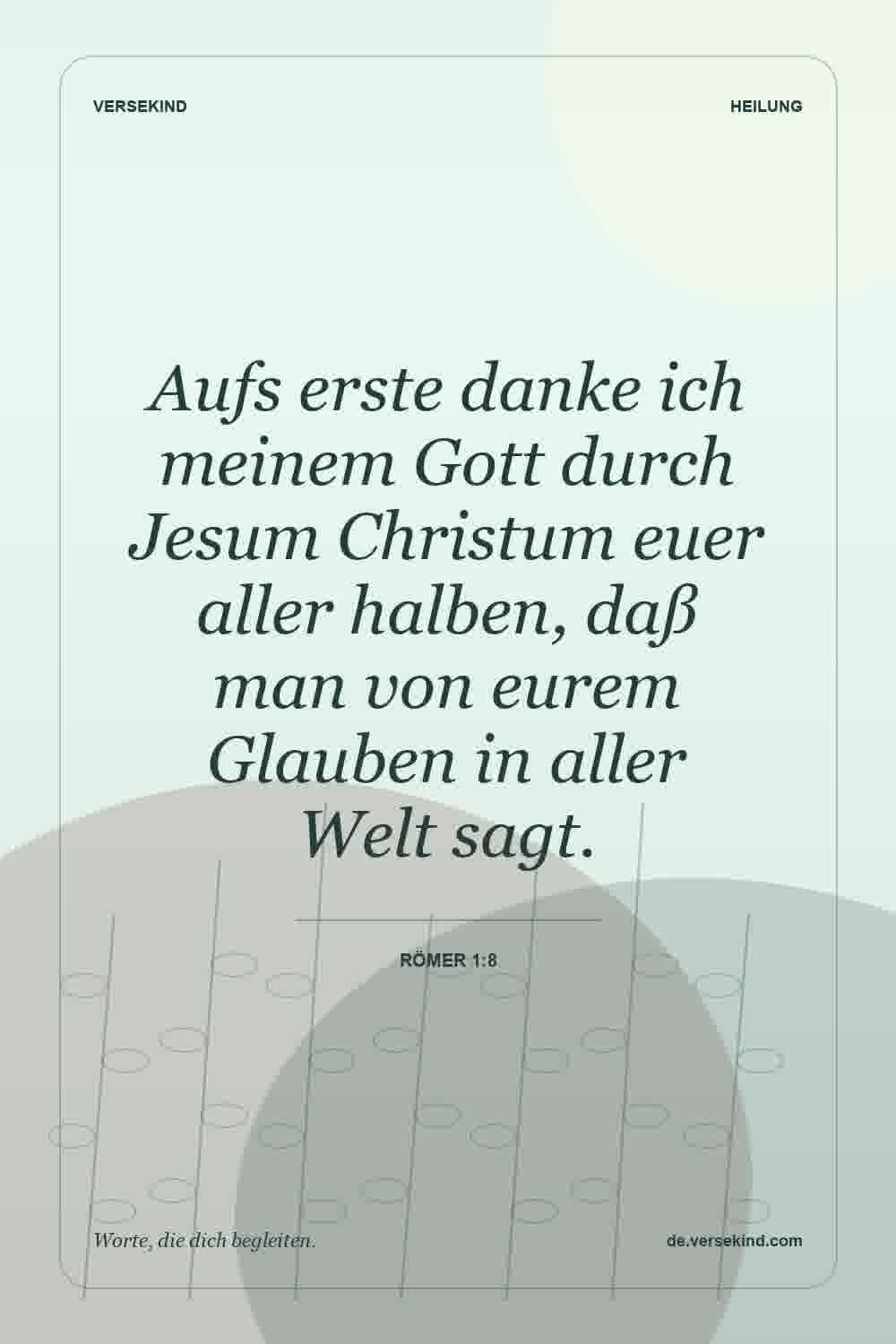 Aufs erste danke ich meinem Gott durch Jesum Christum euer aller halben, daß man von eurem Glauben in aller Welt sagt. — Römer 1:8