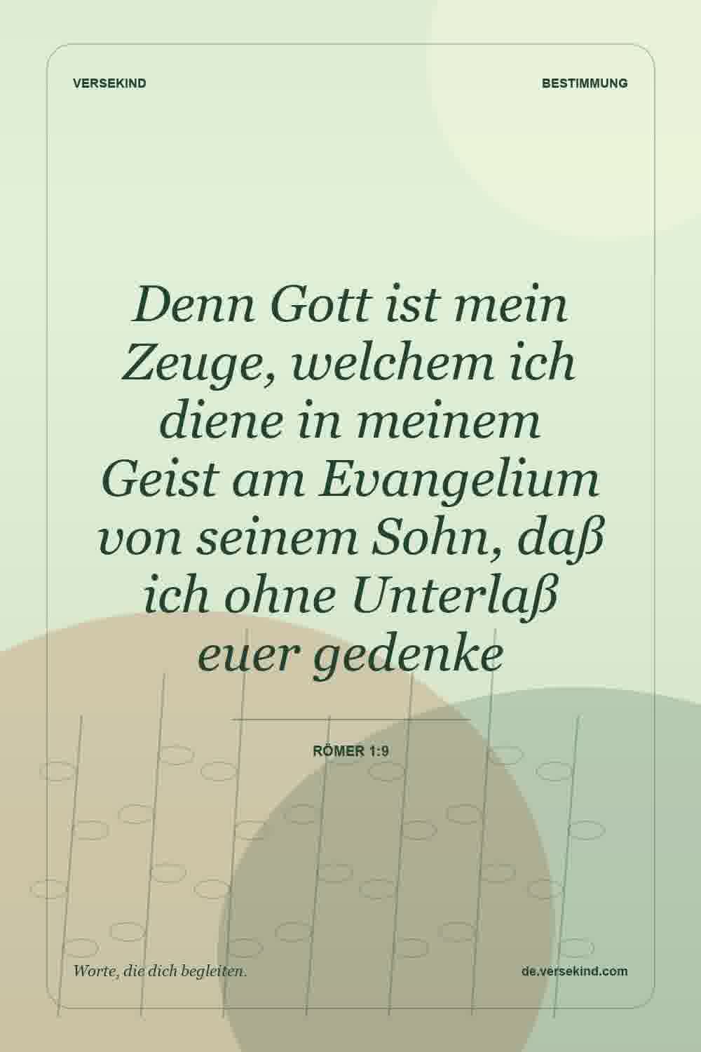 Denn Gott ist mein Zeuge, welchem ich diene in meinem Geist am Evangelium von seinem Sohn, daß ich ohne Unterlaß euer gedenke — Römer 1:9