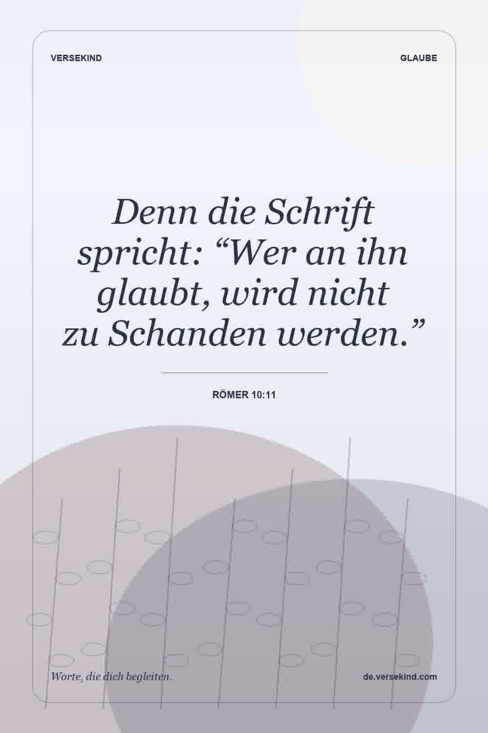 Denn die Schrift spricht: “Wer an ihn glaubt, wird nicht zu Schanden werden.” — Römer 10:11