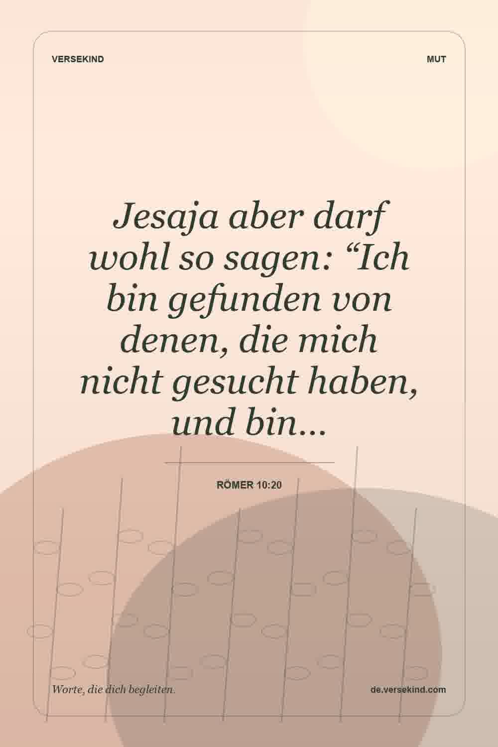 Jesaja aber darf wohl so sagen: “Ich bin gefunden von denen, die mich nicht gesucht haben, und bin… — Römer 10:20