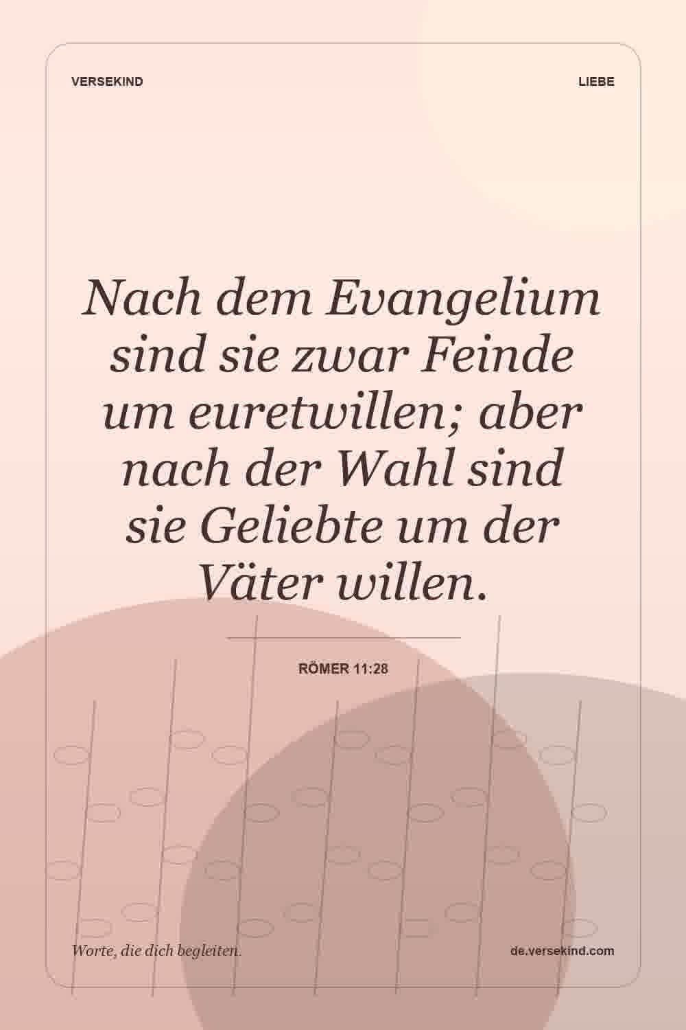 Nach dem Evangelium sind sie zwar Feinde um euretwillen; aber nach der Wahl sind sie Geliebte um der Väter willen. — Römer 11:28